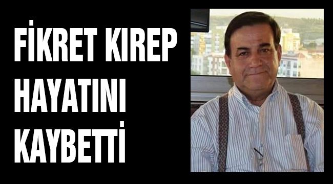 FİKRET KIREP HAYATINI KAYBETTİ