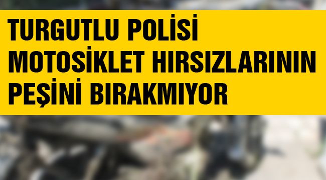 TURGUTLU POLİSİ MOTOSİKLET HIRSIZLARININ PEŞİNİ BIRAKMIYOR