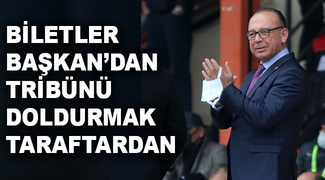 BİLETLER BAŞKAN'DAN, TRİBÜNÜ DOLDURMAK TARAFTARDAN