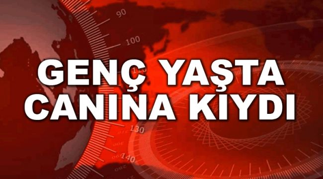 GENÇ YAŞTA CANINA KIYDI