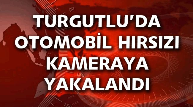 TURGUTLU'DA OTOMOBİL HIRSIZI KAMERAYA YAKALANDI