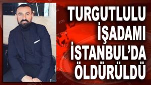 TURGUTLULU İŞADAMI İSTANBUL'DA ÖLDÜRÜLDÜ