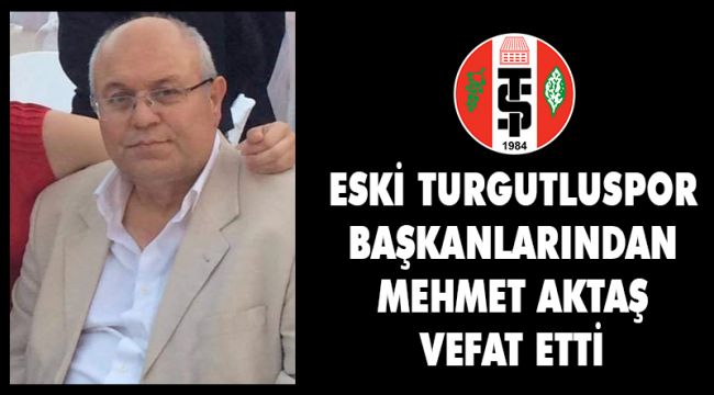 ESKİ TURGUTLUSPOR BAŞKANLARINDAN MEHMET AKTAŞ VEFAT ETTİ