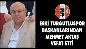 ESKİ TURGUTLUSPOR BAŞKANLARINDAN MEHMET AKTAŞ VEFAT ETTİ