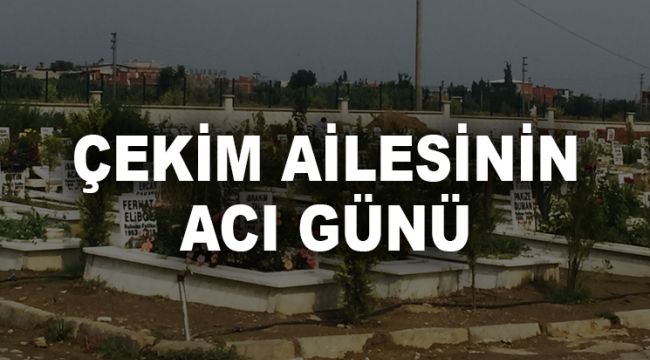 ÇEKİM AİLESİNİN ACI GÜNÜ