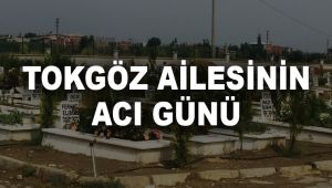 TOKGÖZ AİLESİNİN ACI GÜNÜ