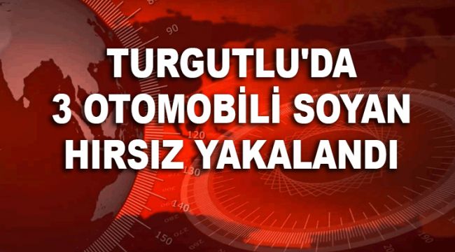 TURGUTLU'DA 3 OTOMOBİLİ SOYAN HIRSIZ YAKALANDI