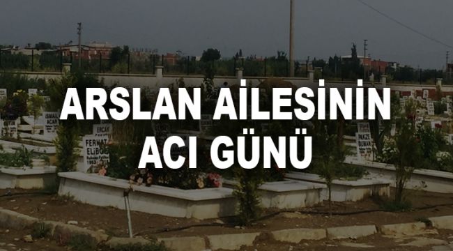 ARSLAN AİLESİNİN ACI GÜNÜ