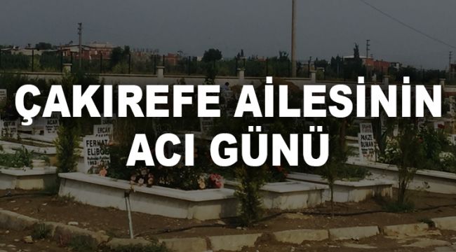 ÇAKIREFE AİLESİNİN ACI GÜNÜ