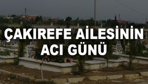 ÇAKIREFE AİLESİNİN ACI GÜNÜ