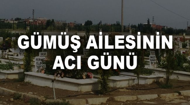 GÜMÜŞ AİLESİNİN ACI GÜNÜ