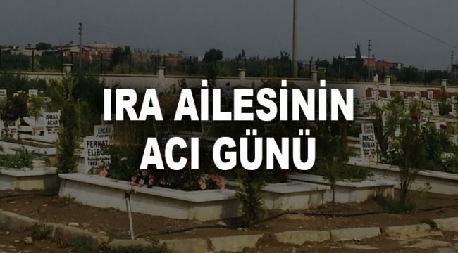 IRA AİLESİNİN ACI GÜNÜ