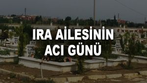 IRA AİLESİNİN ACI GÜNÜ