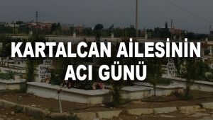 KARTALCAN AİLESİNİN ACI GÜNÜ