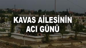 KAVAS AİLESİNİN ACI GÜNÜ