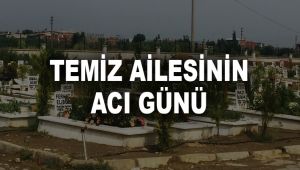 TEMİZ AİLESİNİN ACI GÜNÜ