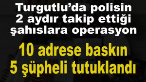 Turgutlu’da polisin 2 aydır takip ettiği şahıslara operasyon 10 adrese baskın yapıldı: 5 tutuklama