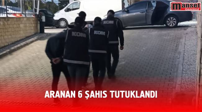 Aranan 6 şahış tutuklandı