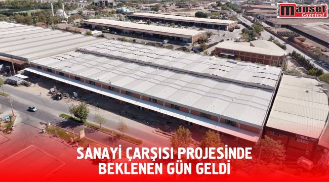 SANAYİ ÇARŞISI PROJESİNDE BEKLENEN GÜN GELDİ