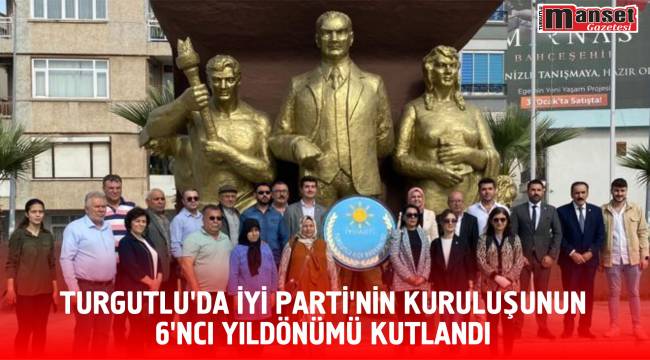 TURGUTLU’DA İYİ PARTİ’NİN KURULUŞUNUN 6’NCI YILDÖNÜMÜ KUTLANDI