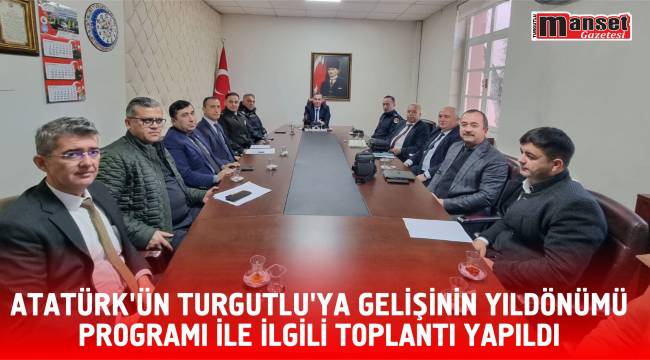 ATATÜRK'ÜN TURGUTLU'YA GELİŞİNİN YILDÖNÜMÜ PROGRAMI İLE İLGİLİ TOPLANTI YAPILDI