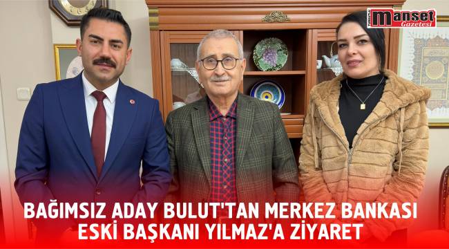 BAĞIMSIZ ADAY BULUT’TAN MERKEZ BANKASI ESKİ BAŞKANI YILMAZ’A ZİYARET