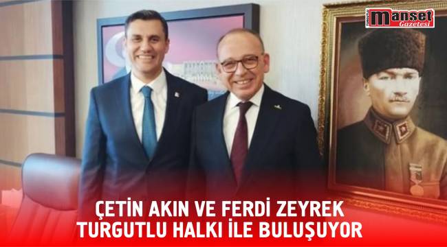 ÇETİN AKIN VE FERDİ ZEYREK TURGUTLU HALKI İLE BULUŞUYOR