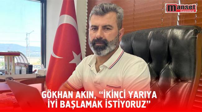 GÖKHAN AKIN, “İKİNCİ YARIYA İYİ BAŞLAMAK İSTİYORUZ”