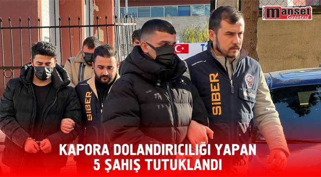 KAPORA DOLANDIRICILIĞI YAPAN 5 ŞAHIŞ TUTUKLANDI