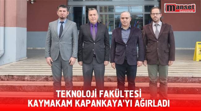 TEKNOLOJİ FAKÜLTESİ KAYMAKAM KAPANKAYA’YI AĞIRLADI