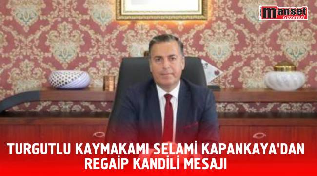 TURGUTLU KAYMAKAMI SELAMİ KAPANKAYA’DAN REGAİP KANDİLİ MESAJI