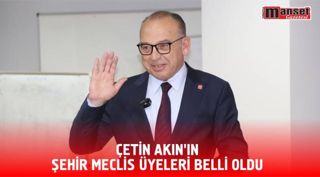 Çetin Akın’ın Şehir Meclis Üyeleri Belli Oldu