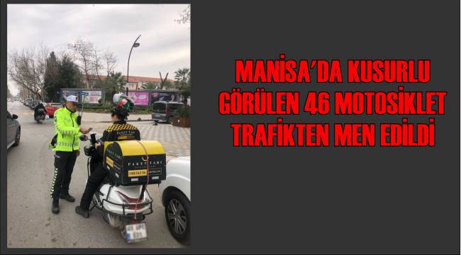 Manisa’da Kusurlu Görülen 46 Motosiklet Trafikten Men Edildi