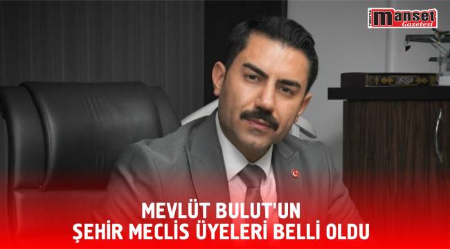 Mevlüt Bulut'un Şehir Meclis Üyeleri Belli Oldu