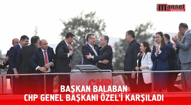 BAŞKAN BALABAN CHP GENEL BAŞKANI ÖZEL’İ KARŞILADI