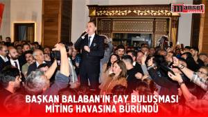 BAŞKAN BALABAN’IN ÇAY BULUŞMASI MİTİNG HAVASINA BÜRÜNDÜ