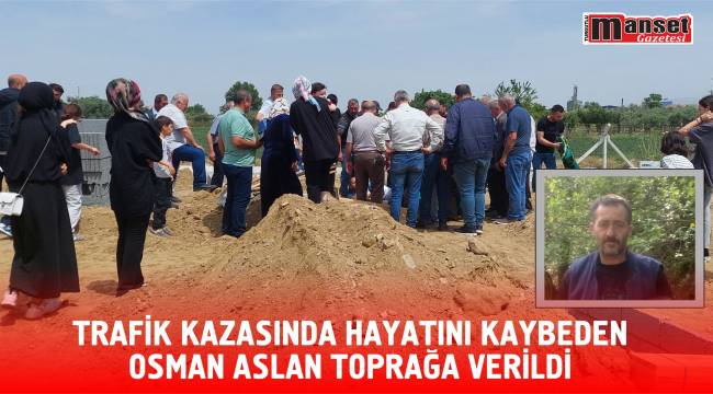 Trafik Kazasında Hayatını Kaybeden Osman Aslan Toprağa Verildi