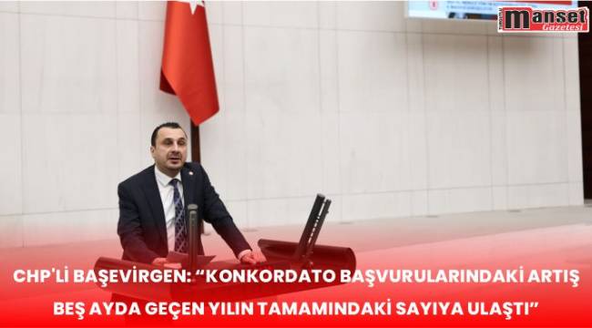 CHP’Lİ BAŞEVİRGEN: “KONKORDATO BAŞVURULARINDAKİ ARTIŞ BEŞ AYDA GEÇEN YILIN TAMAMINDAKİ SAYIYA ULAŞTI”