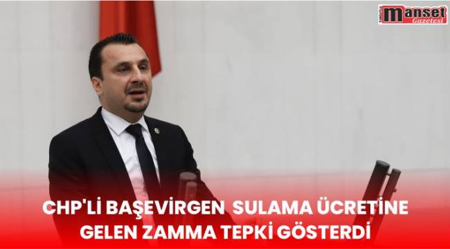 CHP’Lİ BAŞEVİRGEN SULAMA ÜCRETİNE GELEN ZAMMA TEPKİ GÖSTERDİ