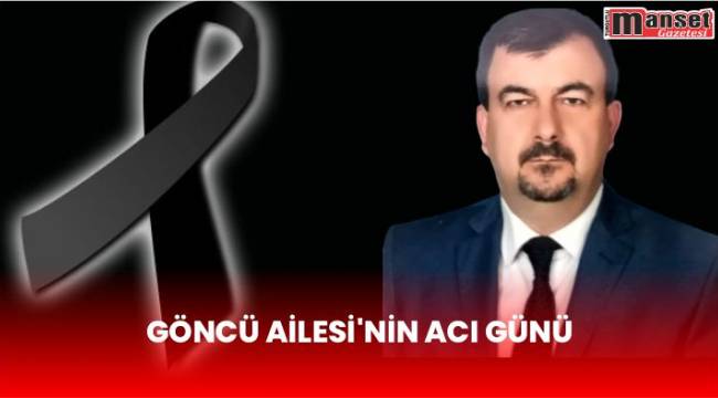 GÖNCÜ AİLESİ’NİN ACI GÜNÜ