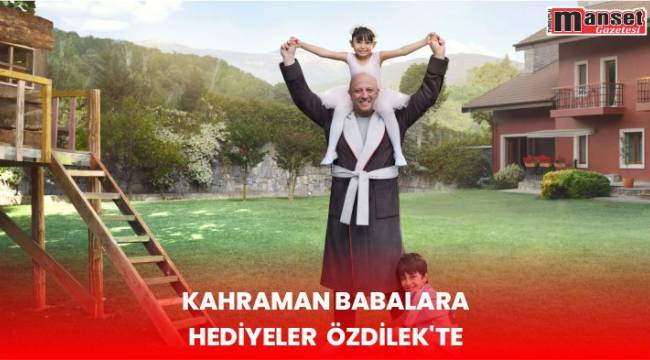 KAHRAMAN BABALARA HEDİYELER ÖZDİLEK’TE