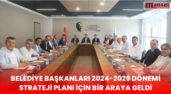 Belediye Başkanları 2024-2029 Dönemi Strateji Planı için Bir Araya Geldi