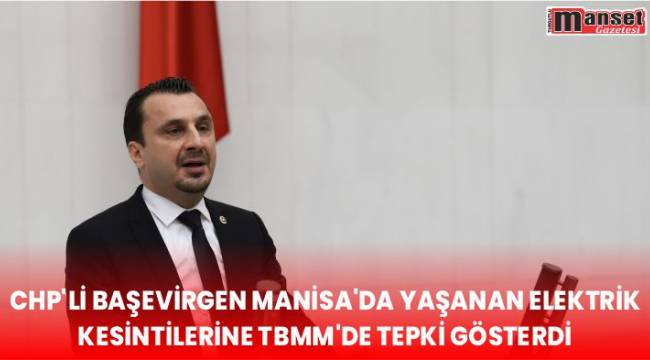 CHP’Lİ BAŞEVİRGEN MANİSA’DA YAŞANAN ELEKTRİK KESİNTİLERİNE TBMM’DE TEPKİ GÖSTERDİ