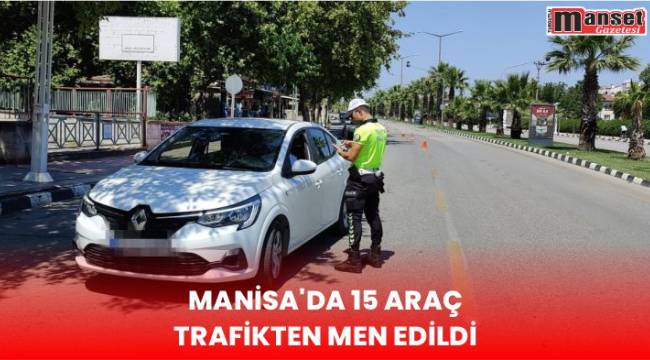 Manisa’da 15 Araç Trafikten Men Edildi