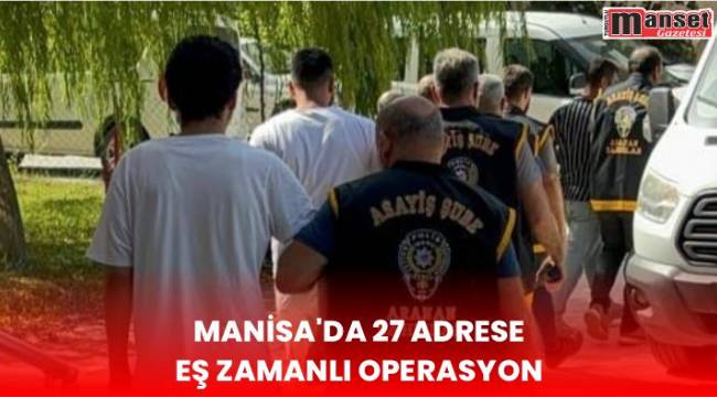 Manisa’da 27 adrese eş zamanlı operasyon