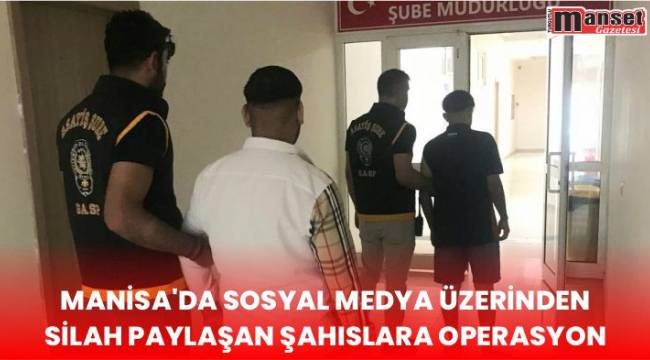 Manisa’da Sosyal Medya Üzerinden Silah Paylaşan Şahıslara Operasyon