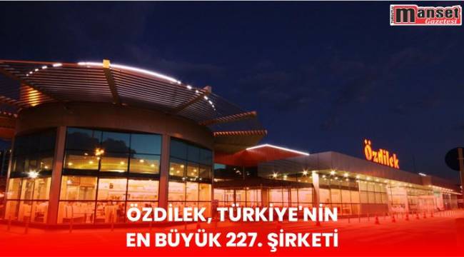 ÖZDİLEK, TÜRKİYE’NİN EN BÜYÜK 227. ŞİRKETİ!