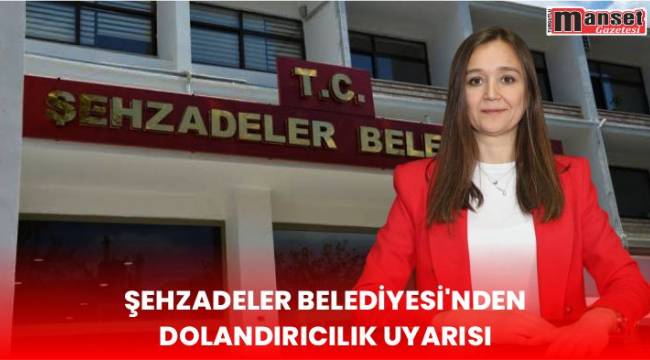 ŞEHZADELER BELEDİYESİ’NDEN DOLANDIRICILIK UYARISI