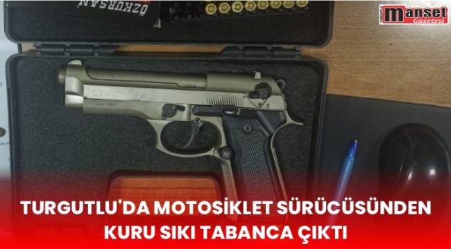 Turgutlu’da Motosiklet Sürücüsünden Kuru Sıkı Tabanca Çıktı