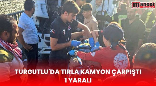 Turgutlu’da Tırla Kamyon Çarpıştı, 1 Yaralı